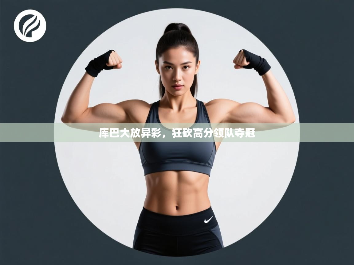 库巴大放异彩,狂砍高分领队夺冠 第2张