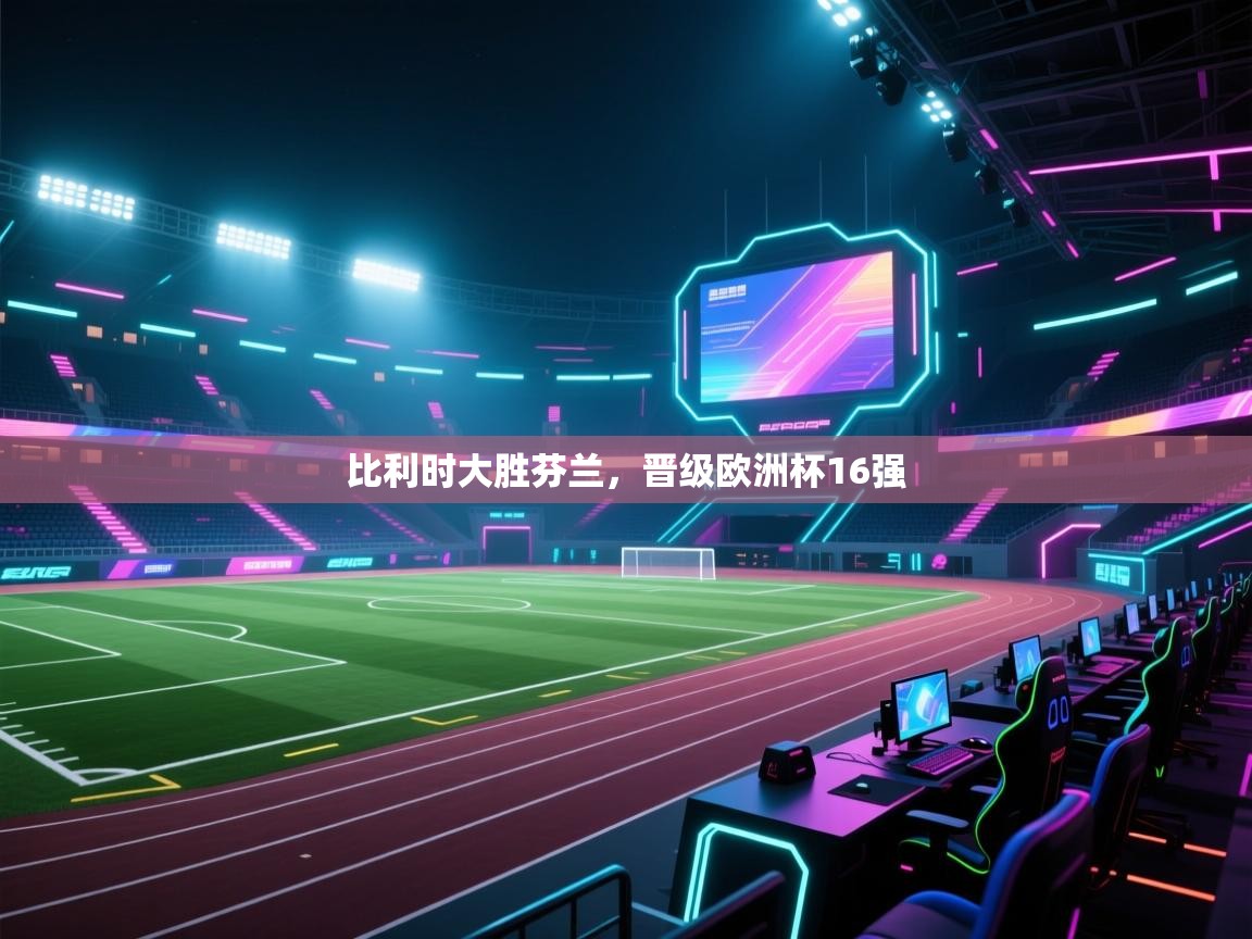 比利时大胜芬兰，晋级欧洲杯16强  第2张