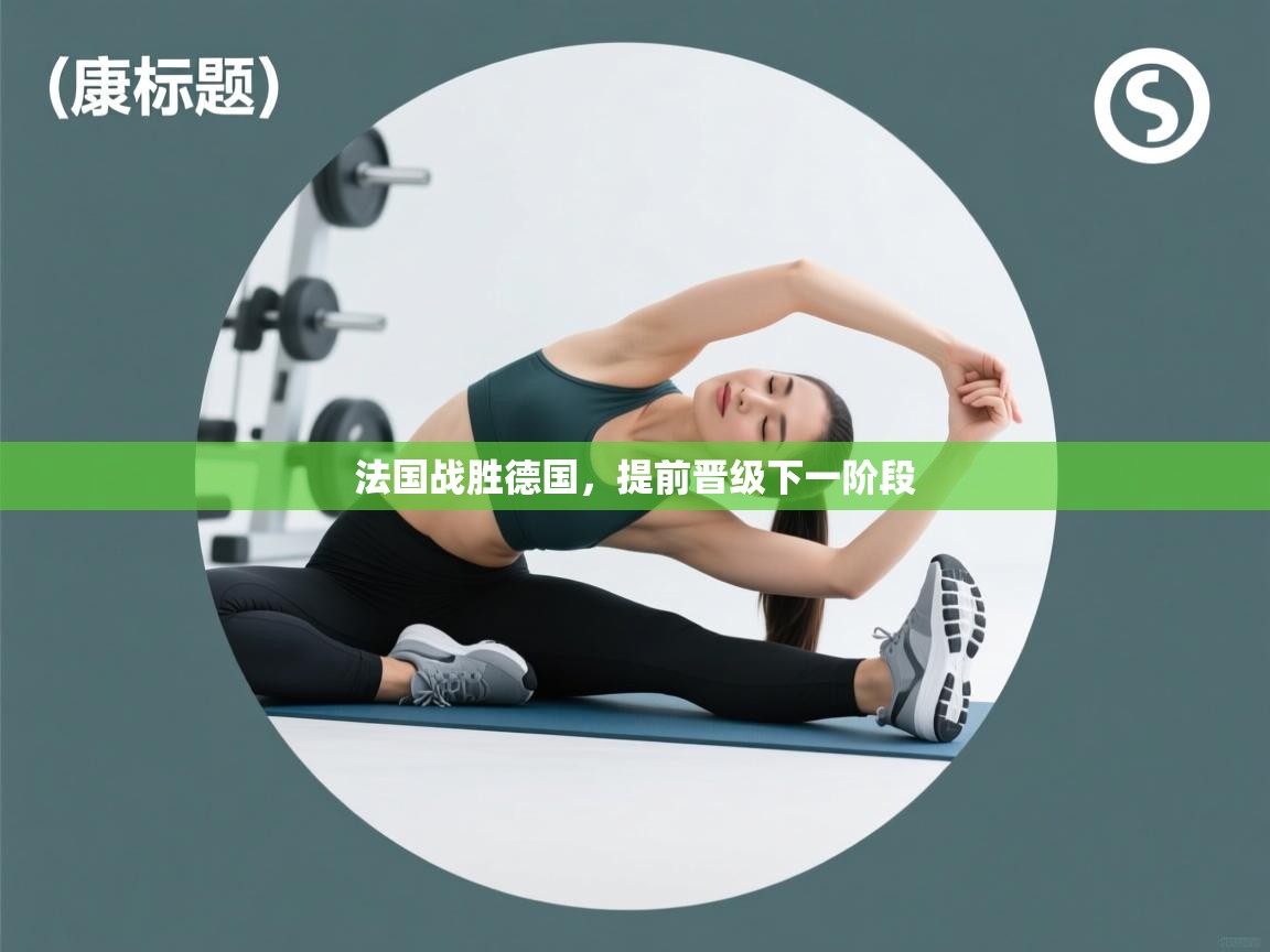 法国战胜德国，提前晋级下一阶段  第2张