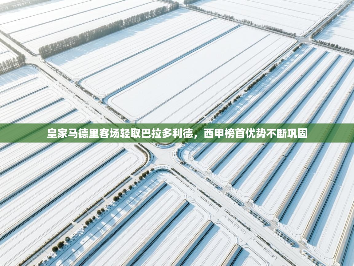 皇家马德里客场轻取巴拉多利德，西甲榜首优势不断巩固  第1张