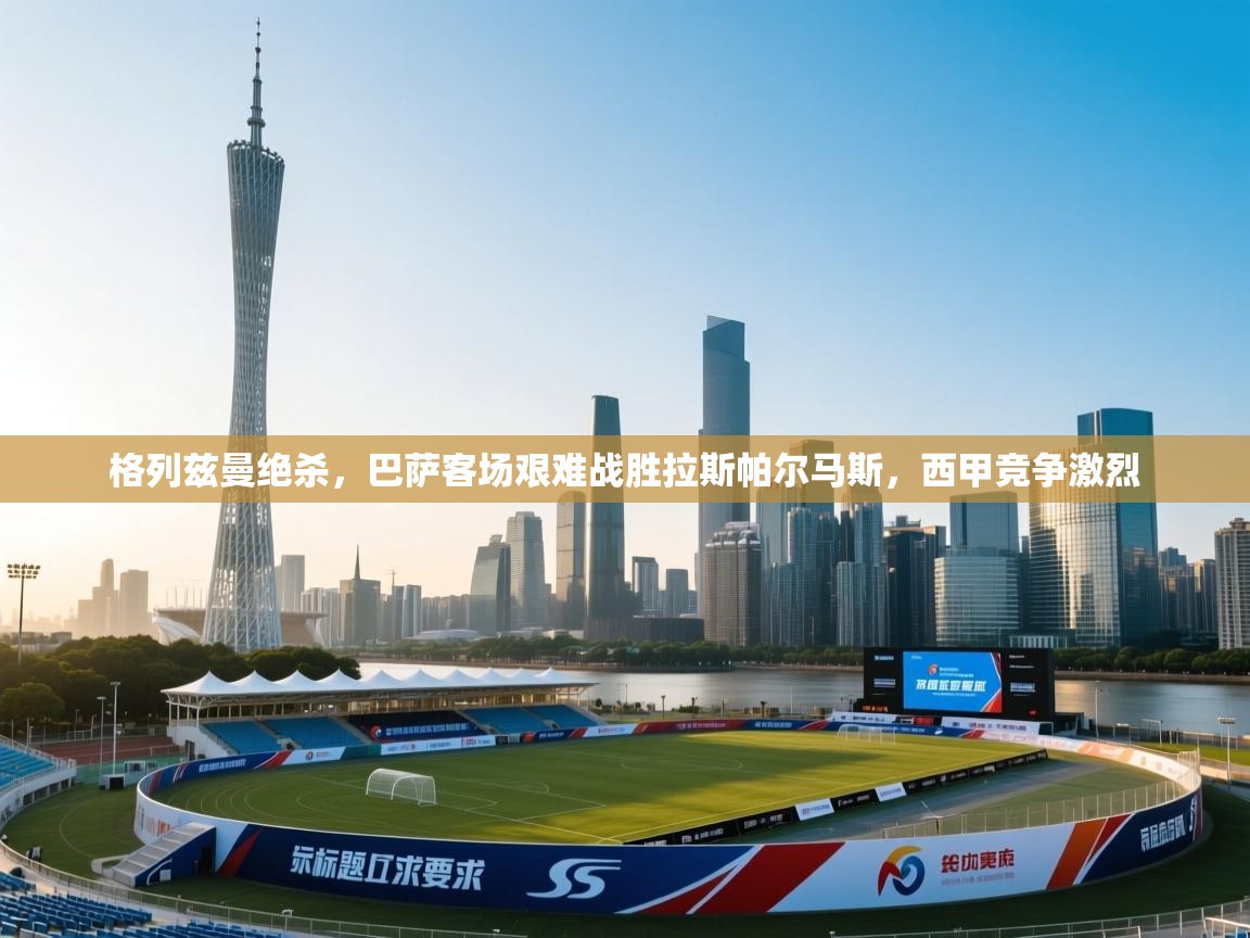 格列兹曼绝杀，巴萨客场艰难战胜拉斯帕尔马斯，西甲竞争激烈  第2张