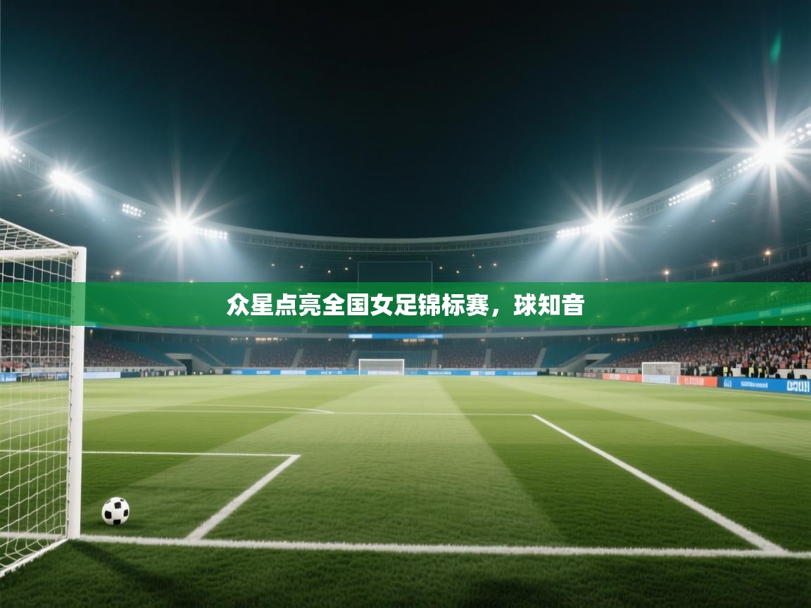 众星点亮全国女足锦标赛，球知音  第1张