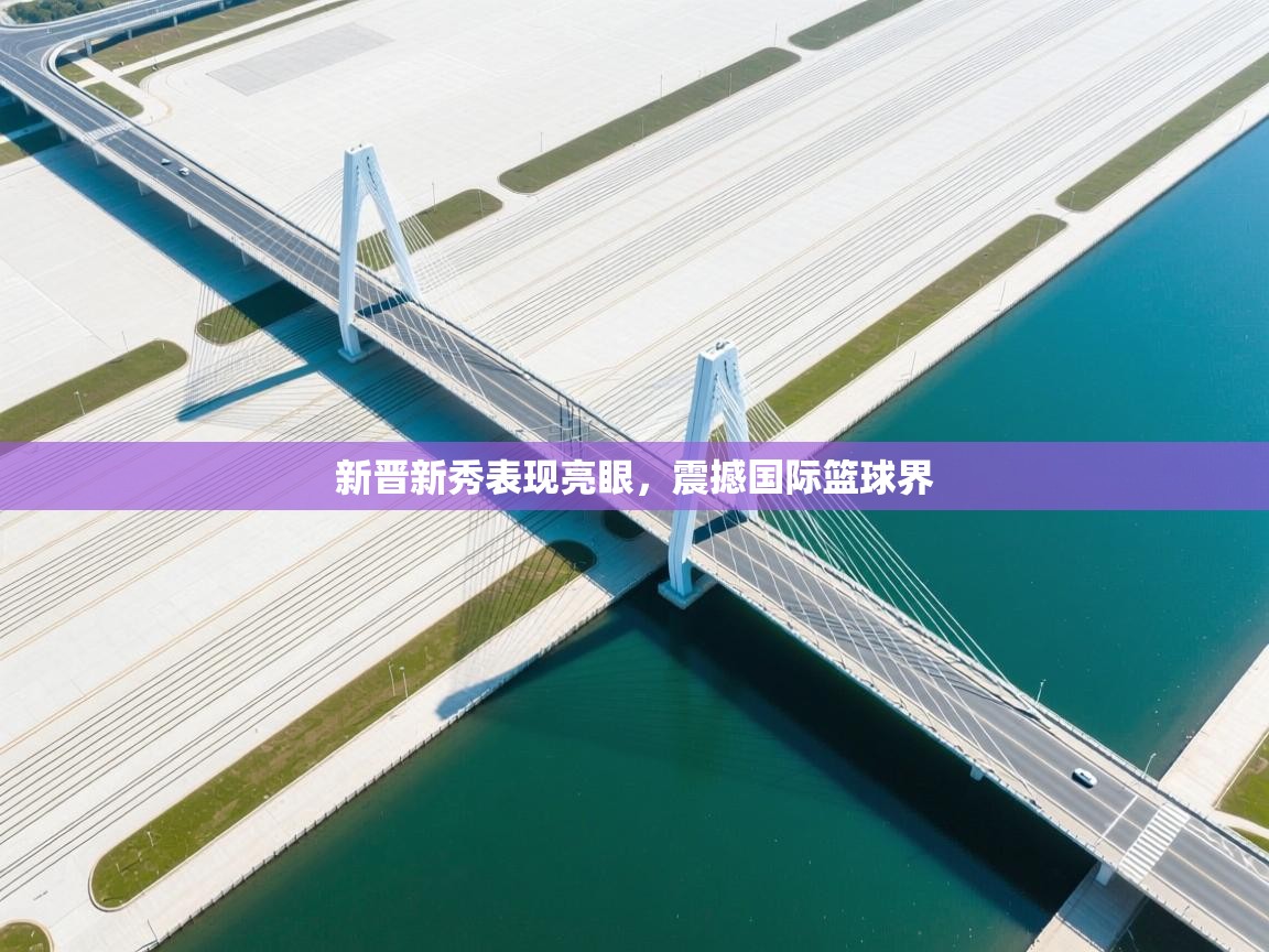 新晋新秀表现亮眼，震撼国际篮球界  第1张