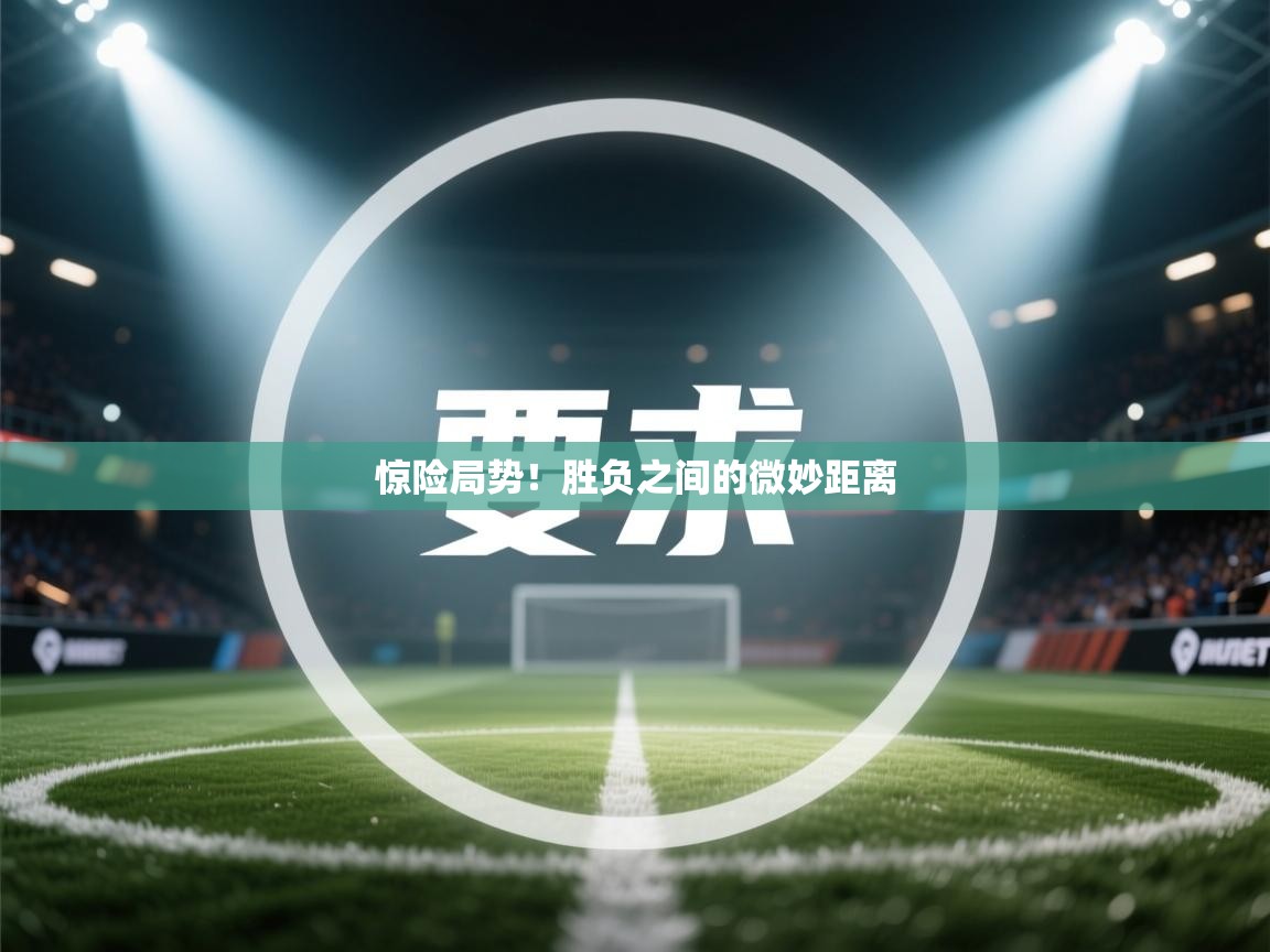 惊险局势！胜负之间的微妙距离  第1张