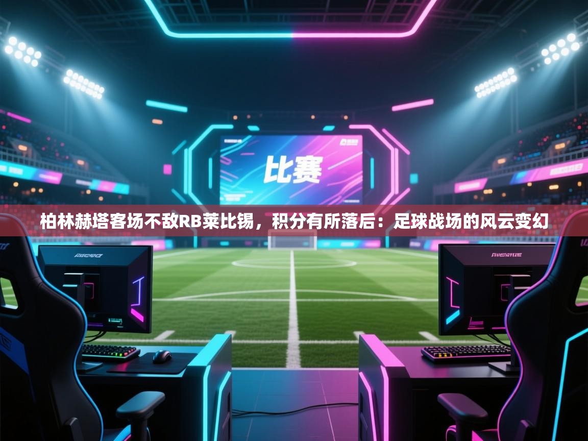 柏林赫塔客场不敌RB莱比锡，积分有所落后：足球战场的风云变幻  第2张