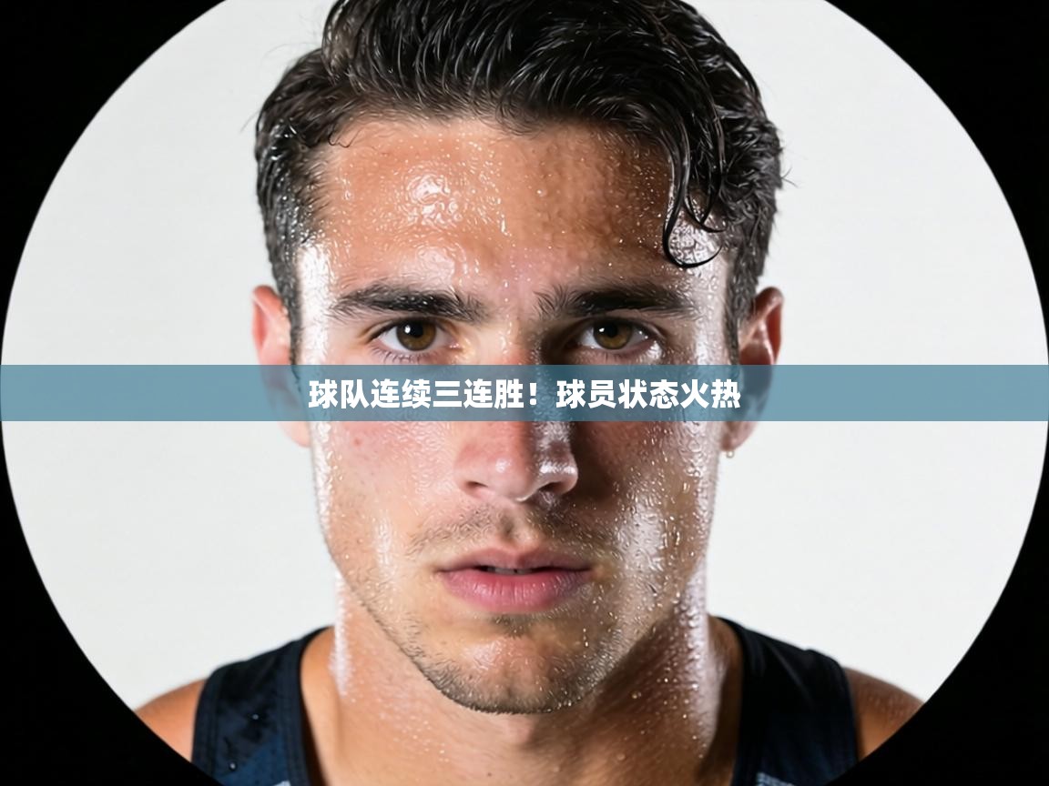 球队连续三连胜！球员状态火热  第1张