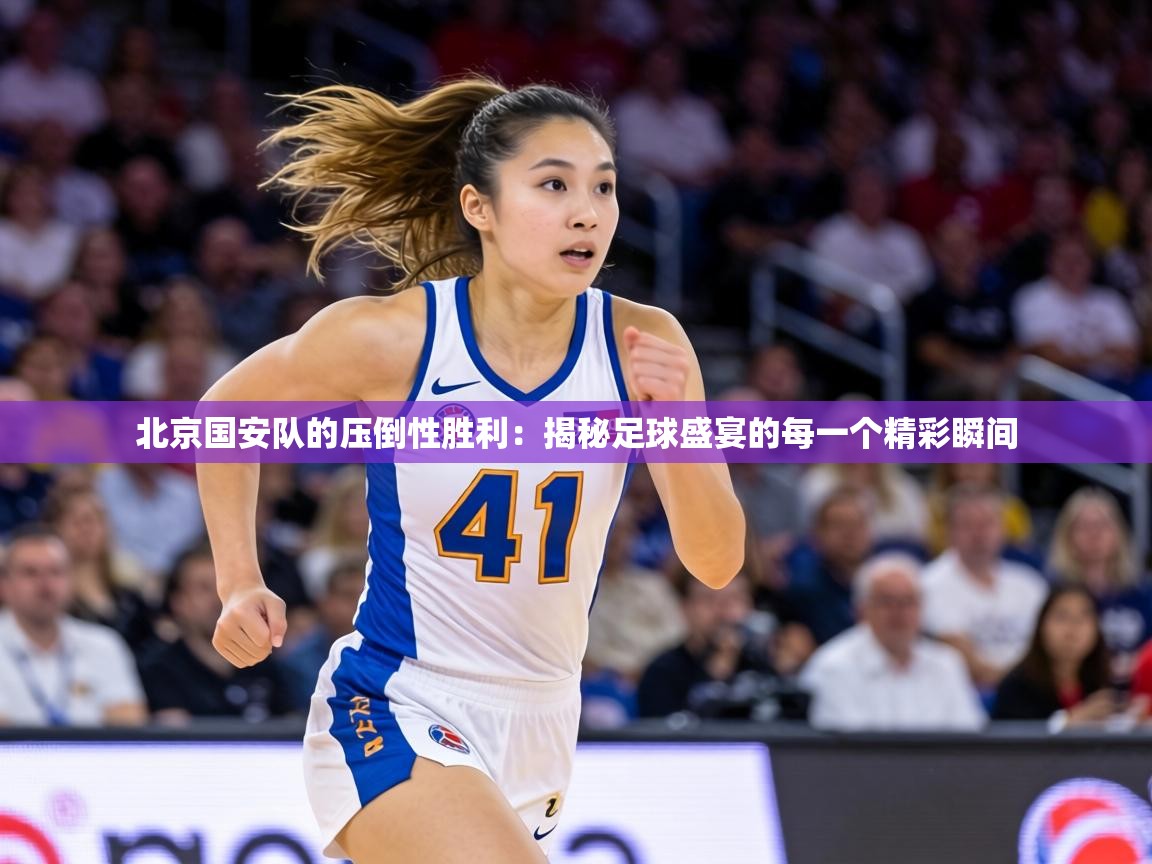 北京国安队的压倒性胜利：揭秘足球盛宴的每一个精彩瞬间  第1张
