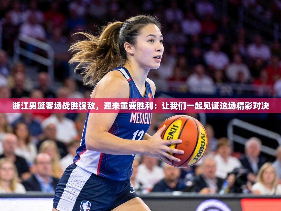 浙江男篮客场战胜强敌，迎来重要胜利：让我们一起见证这场精彩对决  第1张
