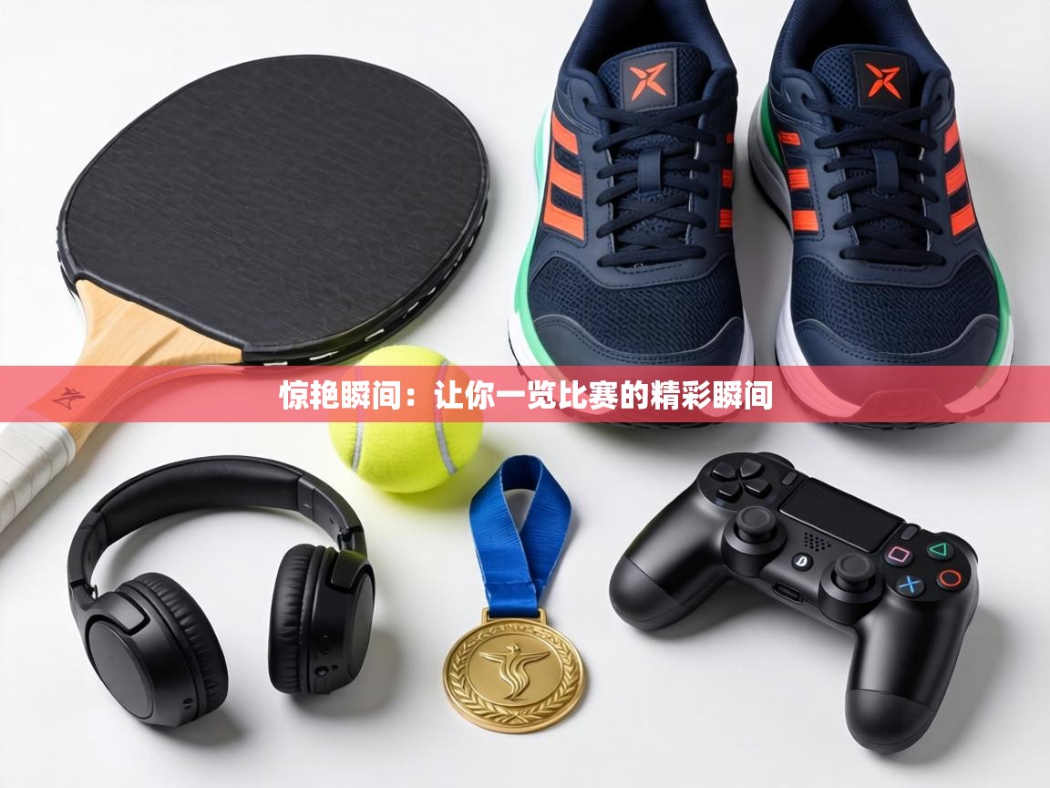 惊艳瞬间：让你一览比赛的精彩瞬间  第1张