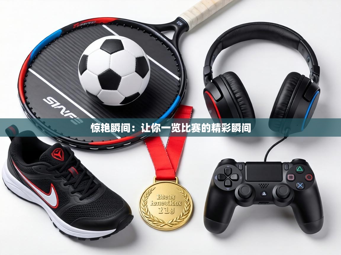 惊艳瞬间：让你一览比赛的精彩瞬间  第2张