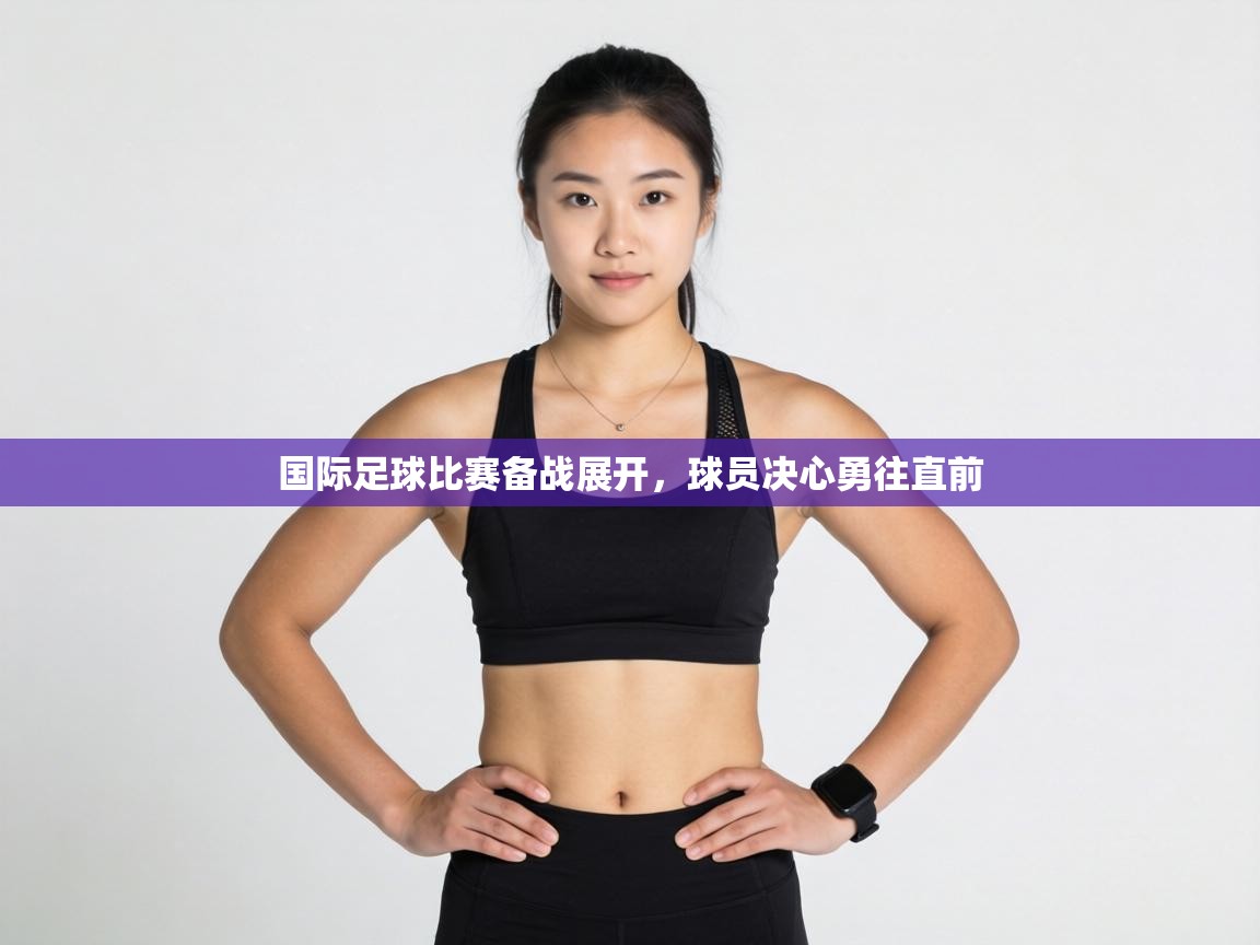 国际足球比赛备战展开，球员决心勇往直前  第1张
